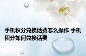 手机积分兑换话费怎么操作 手机积分如何兑换话费