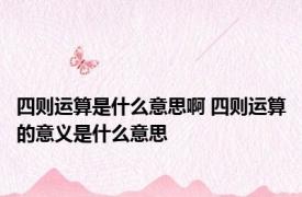 四则运算是什么意思啊 四则运算的意义是什么意思