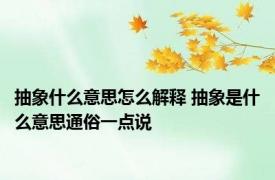 抽象什么意思怎么解释 抽象是什么意思通俗一点说