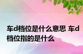 车d档位是什么意思 车d档位指的是什么