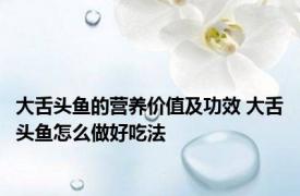 大舌头鱼的营养价值及功效 大舌头鱼怎么做好吃法