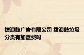 拨浪鼓广告有限公司 拨浪鼓垃圾分类有加盟费吗