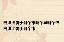 白洋淀属于哪个市哪个县哪个镇 白洋淀属于哪个市