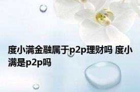度小满金融属于p2p理财吗 度小满是p2p吗