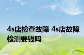 4s店检查故障 4s店故障检测要钱吗