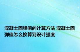 混凝土回弹值的计算方法 混凝土回弹值怎么换算到设计强度