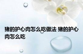 猪的护心肉怎么吃做法 猪的护心肉怎么吃