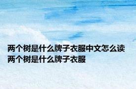 两个树是什么牌子衣服中文怎么读 两个树是什么牌子衣服