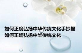 如何正确弘扬中华传统文化手抄报 如何正确弘扬中华传统文化