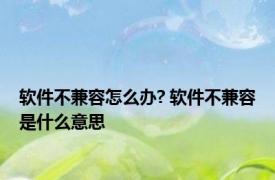 软件不兼容怎么办? 软件不兼容是什么意思
