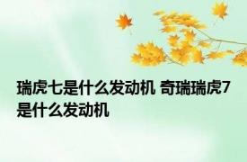 瑞虎七是什么发动机 奇瑞瑞虎7是什么发动机