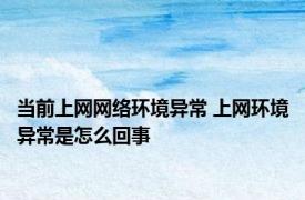 当前上网网络环境异常 上网环境异常是怎么回事