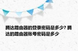 腾达路由器的登录密码是多少? 腾达的路由器账号密码是多少