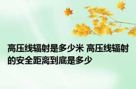 高压线辐射是多少米 高压线辐射的安全距离到底是多少
