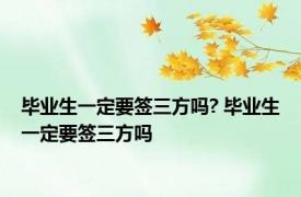 毕业生一定要签三方吗? 毕业生一定要签三方吗 