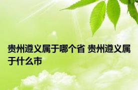 贵州遵义属于哪个省 贵州遵义属于什么市