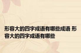 形容大的四字成语有哪些成语 形容大的四字成语有哪些