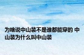 为啥说中山装不是谁都能穿的 中山装为什么叫中山装