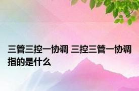 三管三控一协调 三控三管一协调指的是什么