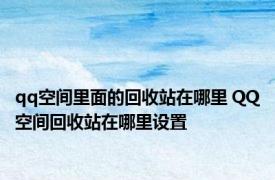 qq空间里面的回收站在哪里 QQ空间回收站在哪里设置