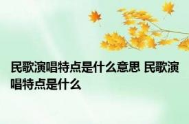 民歌演唱特点是什么意思 民歌演唱特点是什么