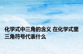化学式中三角的含义 在化学式里三角符号代表什么