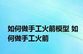 如何做手工火箭模型 如何做手工火箭
