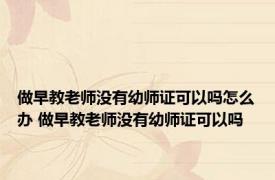 做早教老师没有幼师证可以吗怎么办 做早教老师没有幼师证可以吗