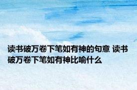 读书破万卷下笔如有神的句意 读书破万卷下笔如有神比喻什么