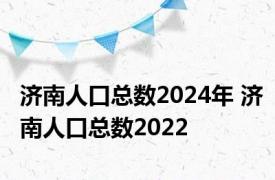 济南人口总数2024年 济南人口总数2022