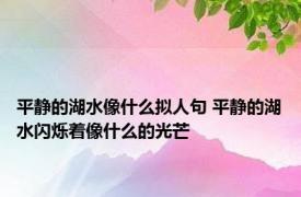 平静的湖水像什么拟人句 平静的湖水闪烁着像什么的光芒