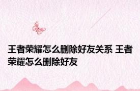 王者荣耀怎么删除好友关系 王者荣耀怎么删除好友
