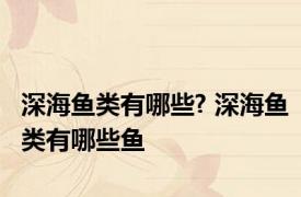 深海鱼类有哪些? 深海鱼类有哪些鱼