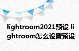lightroom2021预设 lightroom怎么设置预设