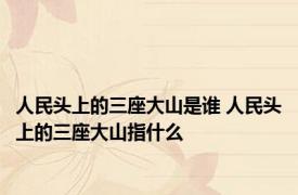 人民头上的三座大山是谁 人民头上的三座大山指什么