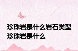 珍珠岩是什么岩石类型 珍珠岩是什么