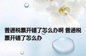普通税票开错了怎么办啊 普通税票开错了怎么办
