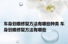 车身划痕修复方法有哪些种类 车身划痕修复方法有哪些