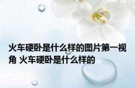 火车硬卧是什么样的图片第一视角 火车硬卧是什么样的