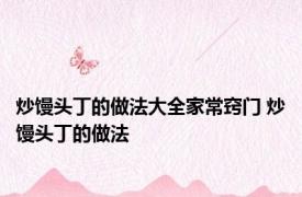 炒馒头丁的做法大全家常窍门 炒馒头丁的做法