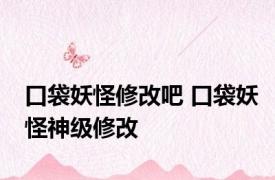 口袋妖怪修改吧 口袋妖怪神级修改