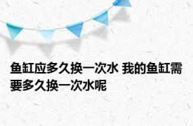 鱼缸应多久换一次水 我的鱼缸需要多久换一次水呢