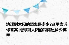 地球到太阳的距离是多少?这里告诉你答案 地球到太阳的距离是多少英里