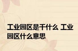 工业园区是干什么 工业园区什么意思