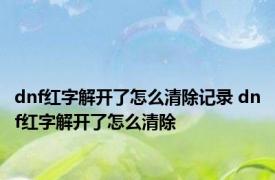 dnf红字解开了怎么清除记录 dnf红字解开了怎么清除