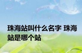 珠海站叫什么名字 珠海站是哪个站