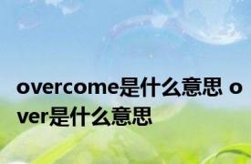 overcome是什么意思 over是什么意思