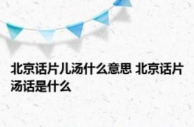 北京话片儿汤什么意思 北京话片汤话是什么