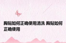 胸贴如何正确使用清洗 胸贴如何正确使用