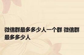 微信群最多多少人一个群 微信群最多多少人